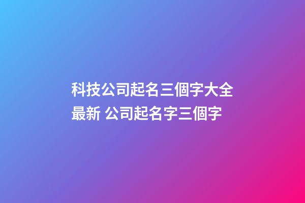 科技公司起名三個字大全最新 公司起名字三個字